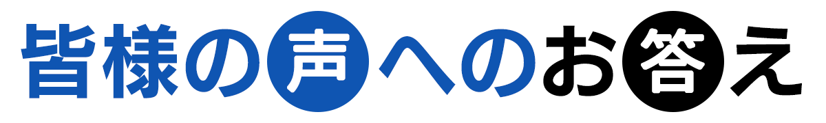 皆様の声へのお答え
